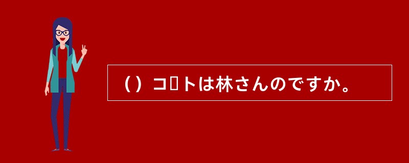 （）コートは林さんのですか。