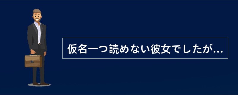 仮名一つ読めない彼女でしたが一年間頑張ったかいがあってついに日本語が（）ようにな