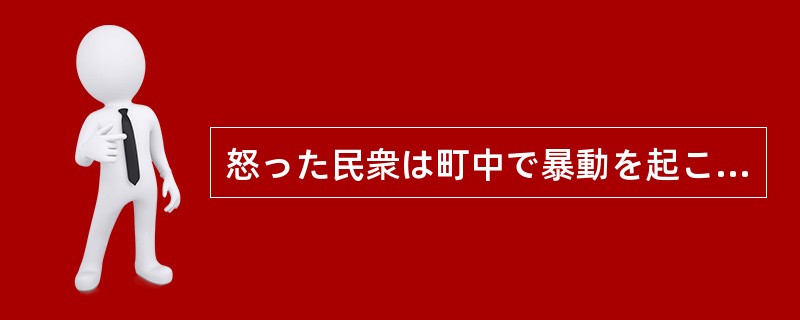 怒った民衆は町中で暴動を起こした。人々の目の中にあるのは、もはや狂気以外の（）。