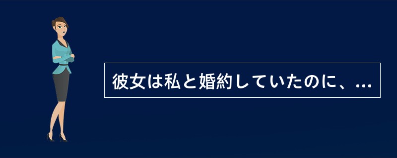 彼女は私と婚約していたのに、突然ほかの男と結婚してしまった。これが裏切り（）。