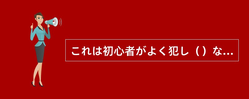 これは初心者がよく犯し（）な間違いです。気をつけてください。