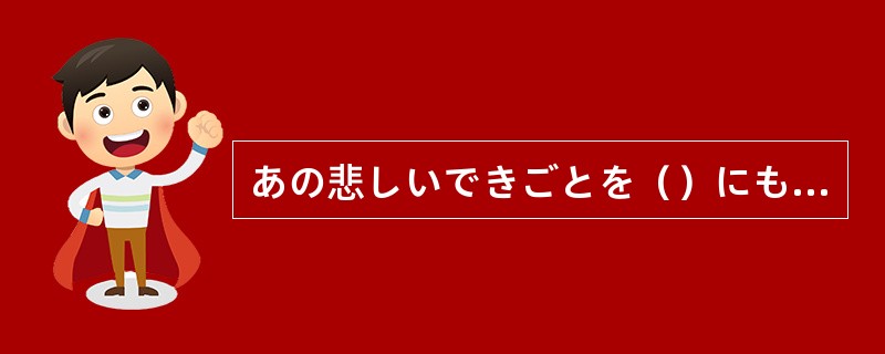 あの悲しいできごとを（）にも忘れられません。