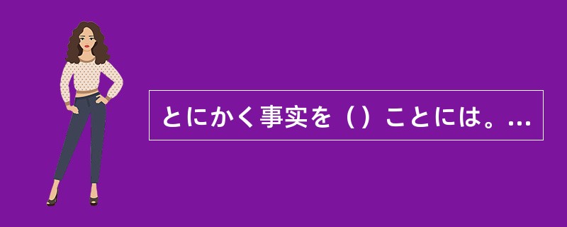 とにかく事实を（）ことには。うわさだけで心配していても始まらない。