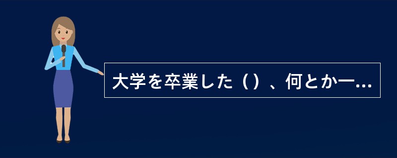 大学を卒業した（）、何とか一人で食べていかなくては。
