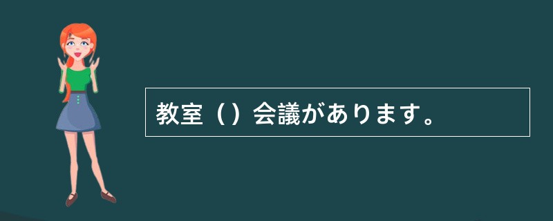 教室（）会議があります。