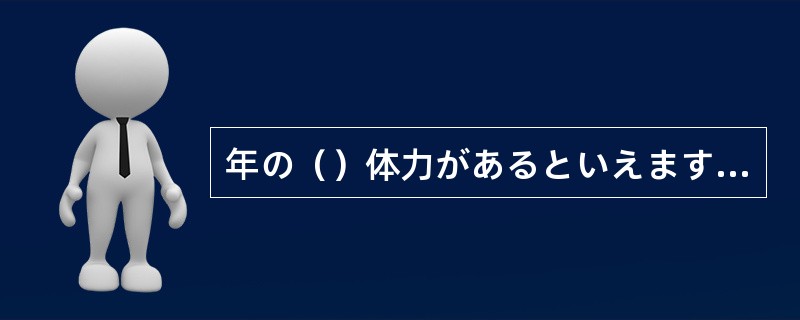 年の（）体力があるといえますが、あまり無理をしないようにしてください。