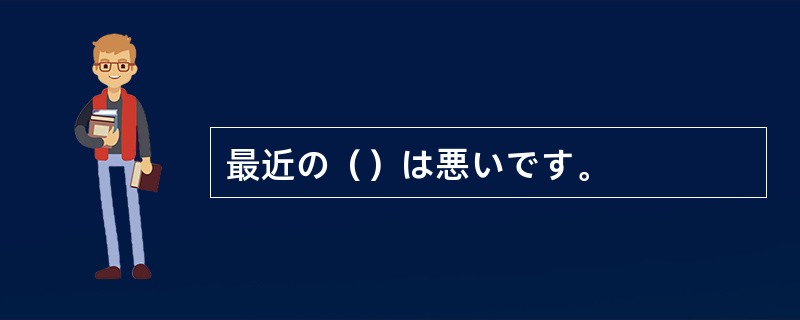 最近の（）は悪いです。