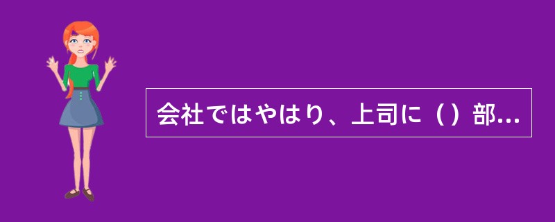 会社ではやはり、上司に（）部下が求められる。