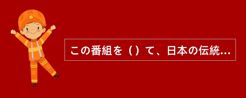 この番組を（）て、日本の伝統や文化などを外国人にしょうかいしています。