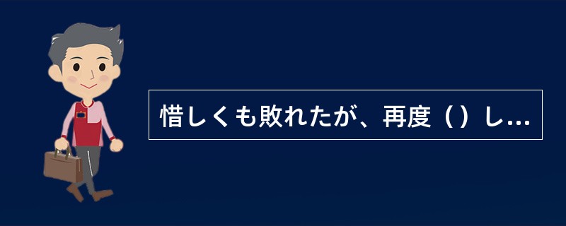 惜しくも敗れたが、再度（）したいと思う。