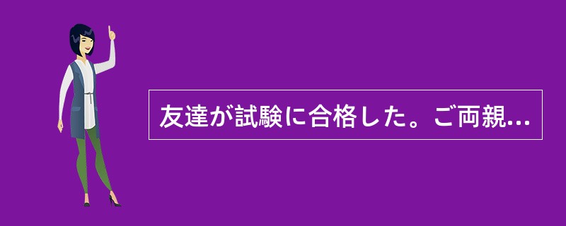 友達が試験に合格した。ご両親も（）うれしいことだとう。