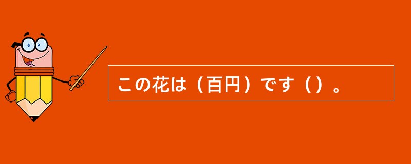 この花は（百円）です（）。