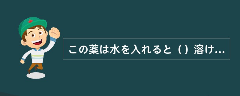 この薬は水を入れると（）溶けて、効きめが早い。