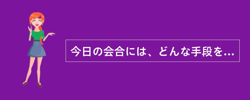 今日の会合には、どんな手段を（）時間通りに到着しなければならない。