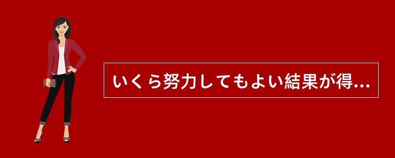 いくら努力してもよい結果が得られず、（）なってきた。