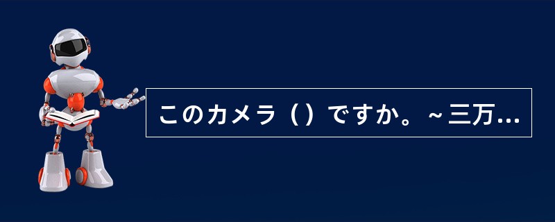 このカメラ（）ですか。～三万円です。