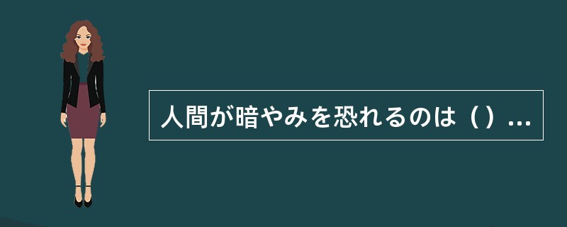 人間が暗やみを恐れるのは（）である。