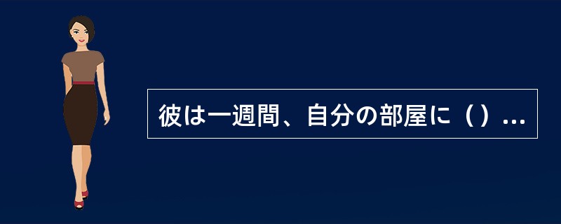 彼は一週間、自分の部屋に（）きりで論文を書き上げた。