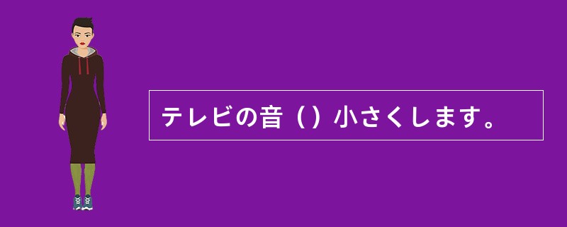 テレビの音（）小さくします。