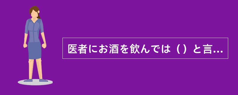 医者にお酒を飲んでは（）と言われたんですが、昨日少し飲みました。