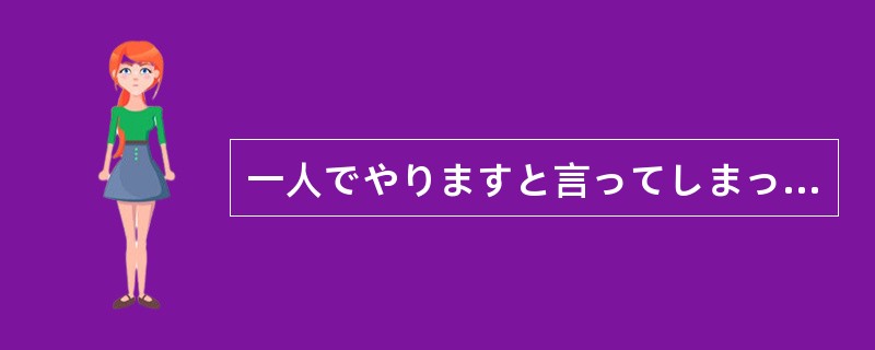 一人でやりますと言ってしまったので、今更、（）助けてほしいとは言えない。