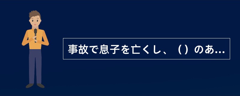 事故で息子を亡くし、（）のあまり母親は倒れてしまった。