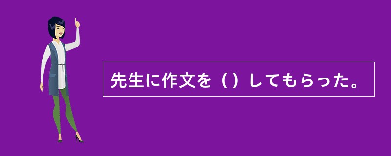 先生に作文を（）してもらった。