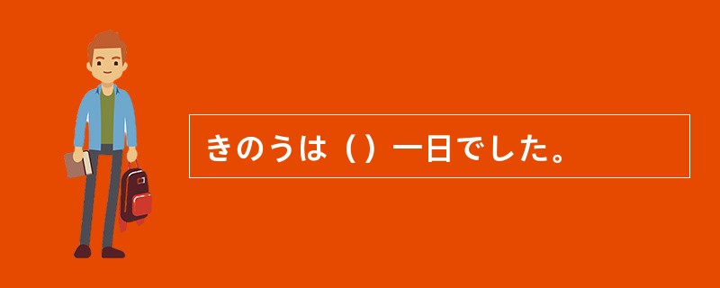 きのうは（）一日でした。