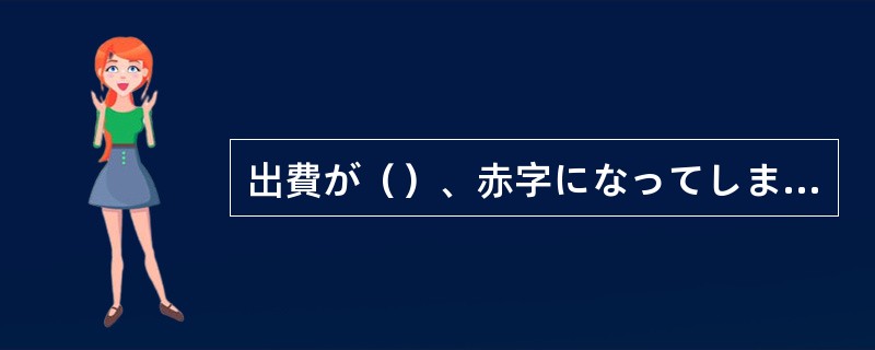 出費が（）、赤字になってしまった。