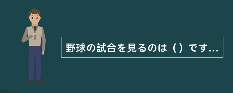 野球の試合を見るのは（）ですが、自分でやるのは楽ではないでしょう。