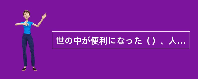 世の中が便利になった（）、人と人とのふれあいが尐なくなった？