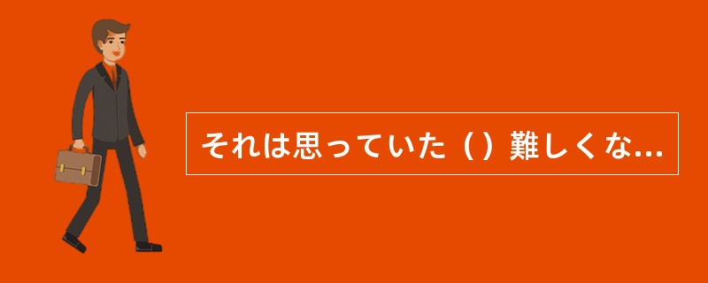 それは思っていた（）難しくなかったです。