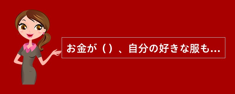 お金が（）、自分の好きな服も、本も何も買うことができません。