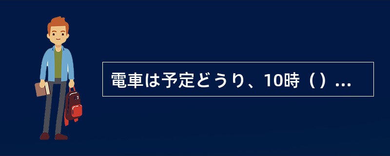 電車は予定どうり、10時（）に到着した。