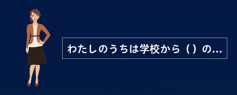 わたしのうちは学校から()の先のところにあります。 わたしのうちは学校から()の先のところにあります。