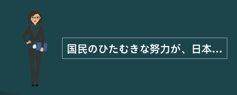 国民のひたむきな努力が、日本経済の発展を（）。