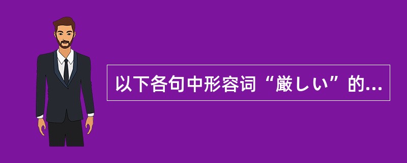 以下各句中形容词“厳しい”的正确用法为（）。