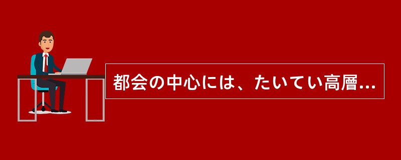 都会の中心には、たいてい高層ビルが（）いる。