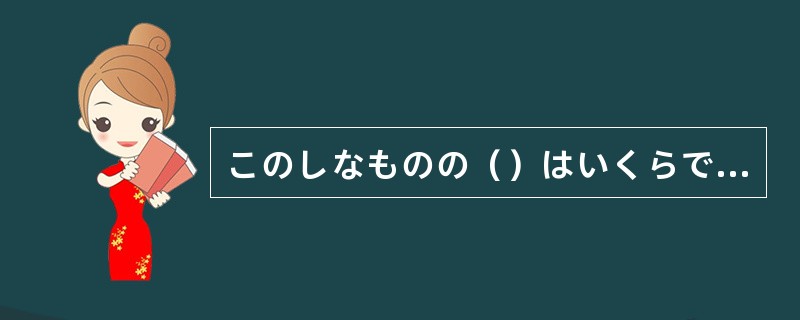 このしなものの（）はいくらでしょう。店の人に聞いてください。