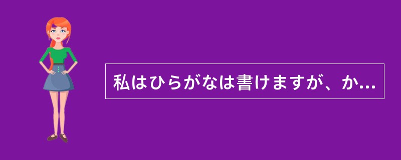 私はひらがなは書けますが、かたかな（）書けません。