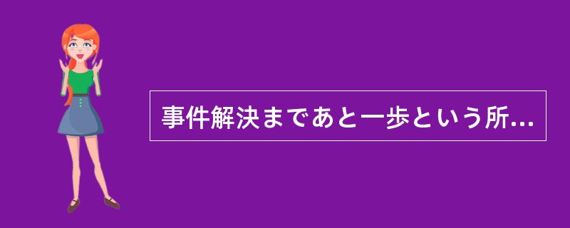 事件解決まであと一歩という所に（）時、また新たな殺人が起こった。