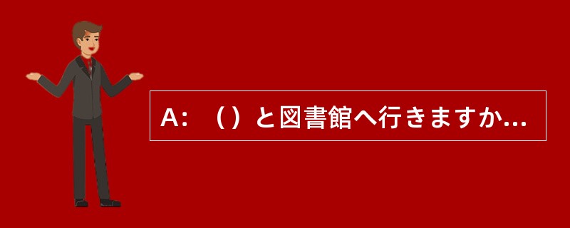 A：（）と図書館へ行きますか。B：小野さんと行きます。