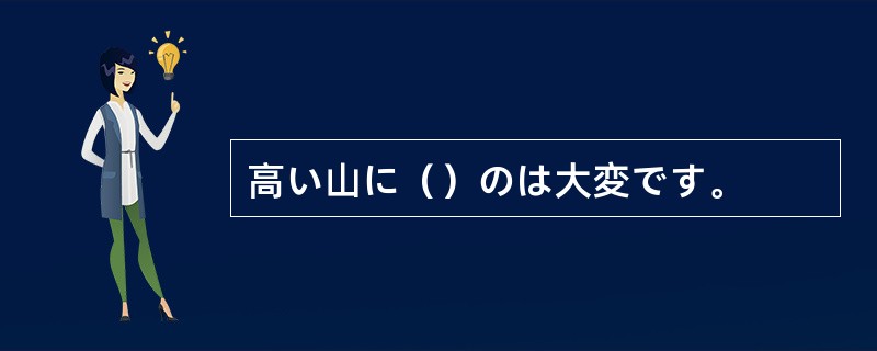 高い山に（）のは大変です。
