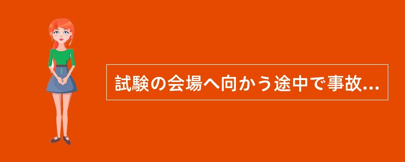 試験の会場へ向かう途中で事故に遭い、入院した友人に（）する。