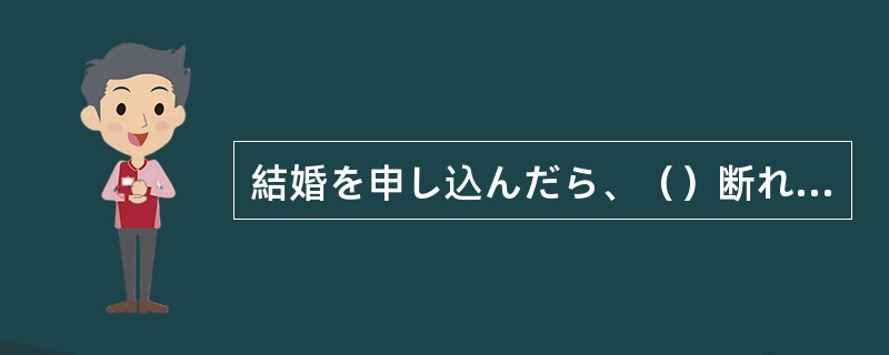 結婚を申し込んだら、（）断れてしまった。