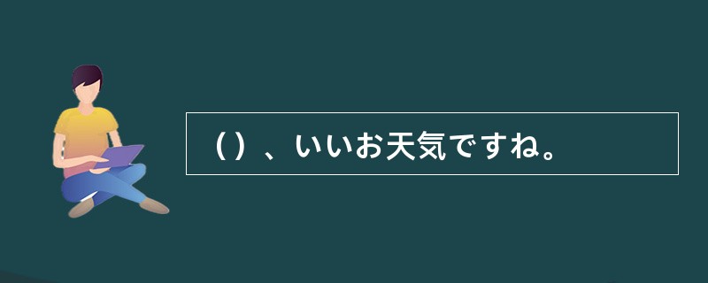 （）、いいお天気ですね。