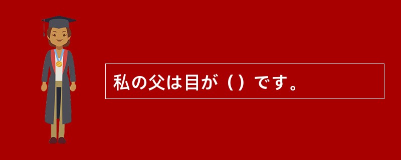 私の父は目が（）です。