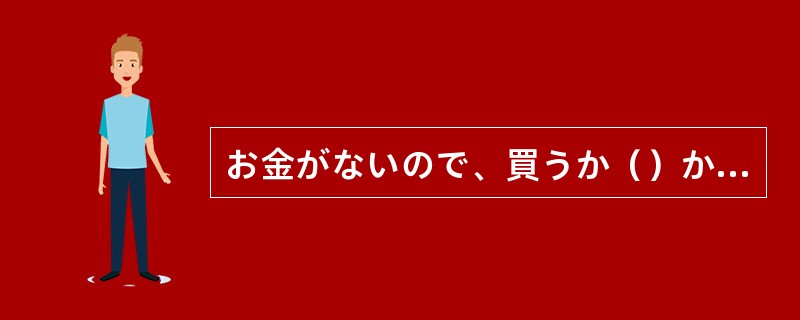 お金がないので、買うか（）か，まだ決めていません。