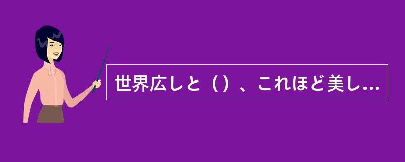 世界広しと（）、これほど美しい山は他にないだろう？