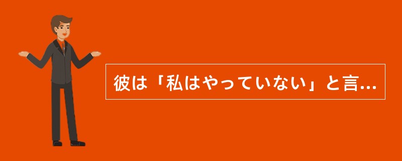 彼は「私はやっていない」と言い張っているが、その事件を目撃した人が出てきて、しか